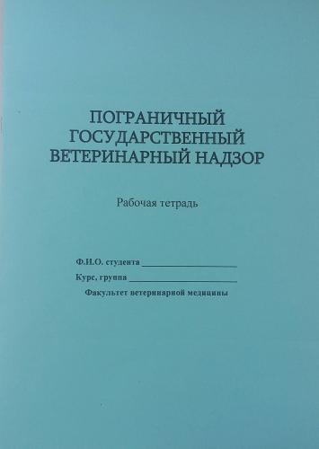 Рабочая тетрадь по дисциплине «Пограничный государственный ветеринарный надзор»  для студентов факультета ветеринарной медицины по направлению подготовки 36.03.01 «Ветеринарно-санитарная экспертиза» (квалификация выпускника – бакалавр)